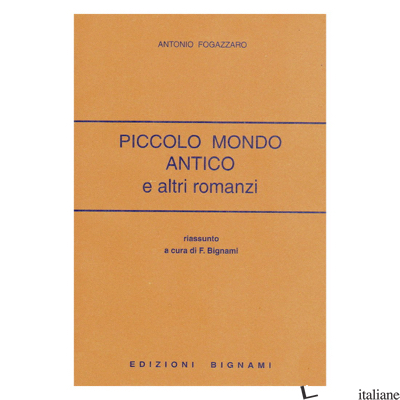 PICCOLO MONDO ANTICO E ALTRI ROMANZI - FOGAZZARO ANTONIO; BIGNAMI F. (CUR.)