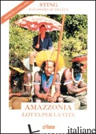 AMAZZONIA. LOTTA PER LA VITA. PER LA SCUOLA MEDIA - STING; DUTILLEUX JEAN-PIERRE; LEHMANN A. (CUR.)