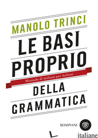 BASI PROPRIO DELLA GRAMMATICA. MANUALE DI ITALIANO PER ITALIANI (LE) - TRINCI MANOLO
