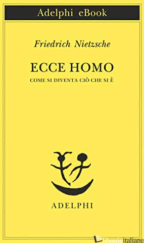 ECCE HOMO. COME SI DIVENTA CIO' CHE SI E' - NIETZSCHE FRIEDRICH; CALASSO R. (CUR.)