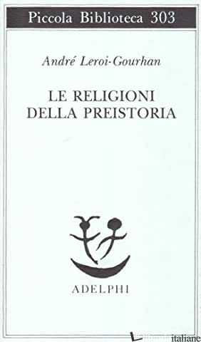 RELIGIONI DELLA PREISTORIA. PALEOLITICO (LE) - LEROI GOURHAN ANDRE'