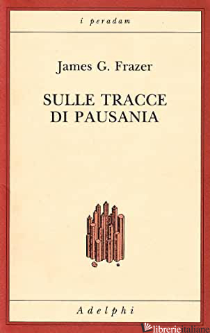 SULLE TRACCE DI PAUSANIA - FRAZER JAMES GEORGE