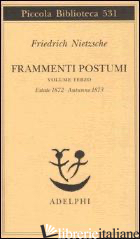FRAMMENTI POSTUMI. VOL. 3: ESTATE 1872-AUTUNNO 1873 - NIETZSCHE FRIEDRICH; CARPITELLA M. (CUR.); GERRATANA F. (CUR.); CAMPIONI G. (CUR