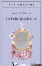 FOLIE BAUDELAIRE. EDIZ. ITALIANA (LA) - CALASSO ROBERTO