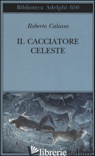 CACCIATORE CELESTE (IL) - CALASSO ROBERTO