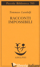 RACCONTI IMPOSSIBILI - LANDOLFI TOMMASO; MACCARI G. (CUR.)