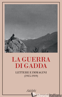 GUERRA DI GADDA. LETTERE E IMMAGINI (1915-1919) (LA) - GADDA CARLO EMILIO; FANFANI G. (CUR.); LIBERATI A. (CUR.); VEZZONI A. (CUR.)