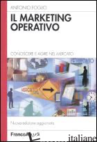 MARKETING OPERATIVO. CONOSCERE E AGIRE NEL MERCATO (IL) - FOGLIO ANTONIO