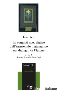 SORGENTI SPECULATIVE DELL'IRRAZIONALE MATEMATICO NEI DIALOGHI DI PLATONE (LE) - TOTH IMRE; ROMANI R. (CUR.); PAGLI P. (CUR.)