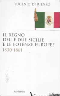 REGNO DELLE DUE SICILIE E LE POTENZE EUROPEE. 1830-1861 (IL) - DI RIENZO EUGENIO