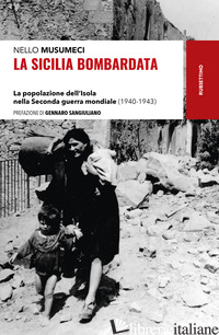 SICILIA BOMBARDATA. LA POPOLAZIONE DELL'ISOLA NELLA SECONDA GUERRA MONDIALE (194 - MUSUMECI NELLO