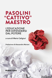 PASOLINI «CATTIVO» MAESTRO. L'EDUCAZIONE PER DIFENDERSI DAL POTERE - CALIGIURI M. (CUR.)