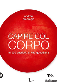 CAPIRE COL CORPO IN 101 ANEDDOTI DI VITA QUOTIDIANA - AMBROGIO ANDREA
