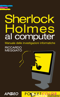 SHERLOCK HOLMES AL COMPUTER. MANUALE DELLE INVESTIGAZIONI INFORMATICHE - MEGGIATO RICCARDO