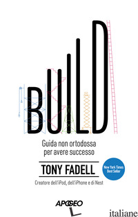 BUILD. GUIDA NON ORTODOSSA PER AVERE SUCCESSO - FADELL TONY