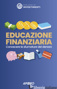 EDUCAZIONE FINANZIARIA. CONOSCERE LE SFUMATURE DEL DENARO - PARLIAMO DI INVESTIMENTI (CUR.); FRANCHINI D. (CUR.); AVANTAGGIATI M. (CUR.)