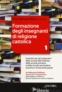 FORMAZIONE DEGLI INSEGNANTI DI RELIGIONE CATTOLICA. VOL. 1: SUSSIDIO PER GLI INS - ROTA G. B. (CUR.)