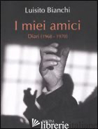 MIEI AMICI. DIARI (1968-1970) (I) - BIANCHI LUISITO
