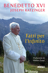 FATTI PER L'INFINITO - BENEDETTO XVI (JOSEPH RATZINGER); DAL PANE E. (CUR.)