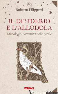 DESIDERIO E L'ALLODOLA. ETIMOLOGIE: L'ATTRATTIVA DELLE PAROLE (IL) - FILIPPETTI ROBERTO