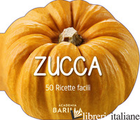 ZUCCA. 50 RICETTE FACILI - ACADEMIA BARILLA (CUR.)