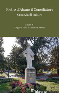 PIETRO D'ABANO IL CONCILIATORE. CROCEVIA DI CULTURE - PIAIA G. (CUR.); RONZONI D. (CUR.)