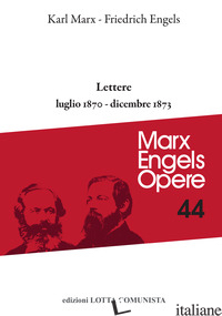 OPERE COMPLETE. VOL. 44: LETTERE LUGLIO 1870-DICEMBRE 1873 - MARX KARL; ENGELS FRIEDRICH