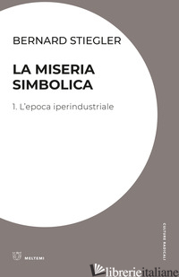 MISERIA SIMBOLICA (LA). VOL. 1: L' EPOCA IPERINDUSTRIALE - STIEGLER BERNARD