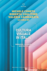 CULTURA VISUALE IN ITALIA. IMMAGINI, SGUARDI, DISPOSITIVI - COMETA M. (CUR.); COGLITORE R. (CUR.); CAMMARATA V. (CUR.)