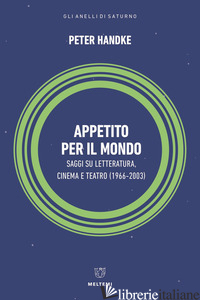 APPETITO PER IL MONDO. SAGGI SU LETTERATURA, CINEMA E TEATRO (1966-2003) - HANDKE PETER; DI MAIO D. (CUR.); PELLONI G. (CUR.)