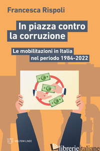 IN PIAZZA CONTRO LA CORRUZIONE. LE MOBILITAZIONI IN ITALIA NEL PERIODO 1984-2022 - RISPOLI FRANCESCA