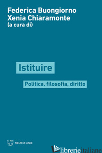 ISTITUIRE. POLITICA, FILOSOFIA, DIRITTO - BUONGIORNO F. (CUR.); CHIARAMONTE X. (CUR.)