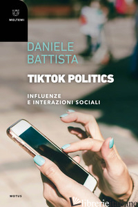 TIKTOK POLITICS. INFLUENZE E INTERAZIONI SOCIALI - BATTISTA DANIELE
