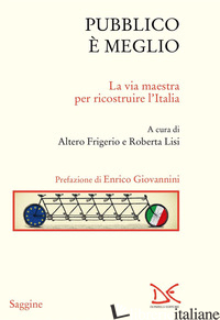 PUBBLICO E' MEGLIO. LA VIA MAESTRA PER RICOSTRUIRE L'ITALIA - FRIGERIO A. (CUR.); LISI R. (CUR.)