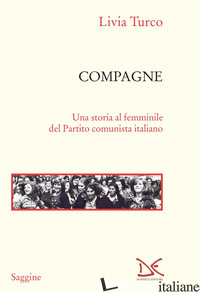 COMPAGNE. UNA STORIA AL FEMMINILE DEL PARTITO COMUNISTA ITALIANO - TURCO LIVIA