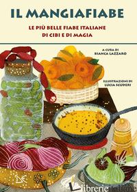MANGIAFIABE. LE PIU' BELLE FIABE ITALIANE DI CIBI E DI MAGIA (IL) - LAZZARO B. (CUR.)