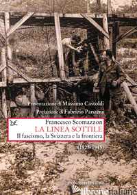 LINEA SOTTILE. IL FASCISMO, LA SVIZZERA E LA FRONTIERA (1925-1945) (LA) - SCOMAZZON FRANCESCO