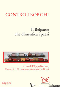 CONTRO I BORGHI. IL BELPAESE CHE DIMENTICA I PAESI - BARBERA F. (CUR.); CERSOSIMO D. (CUR.); DE ROSSI A. (CUR.)