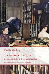 MUSICA CHE GIRA. MEMORIE DELL'ETA' D'ORO DISCOGRAFICA (LA) - GAISBERG FREDERICK WILLIAM; MIGNOGNA D. (CUR.)