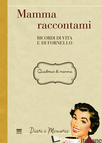 MAMMA RACCONTAMI. RICORDI DI VITA E DI FORNELLO - GAMANNOSSI A. (CUR.)