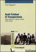ARABI CRISTIANI DI TRANSGIORDANIA. SPAZI POLITICI E CULTURA TRIBALE (1841-1922) - MAGGIOLINI PAOLO