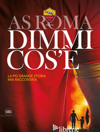 AS ROMA DIMMI COS'E'. LA PIU' GRANDE STORIA MAI RACCONTATA - PELOSI L. (CUR.); CAGNUCCI T. (CUR.)