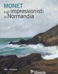MONET E GLI IMPRESSIONISTI IN NORMANDIA - TAPIE' A. (CUR.)