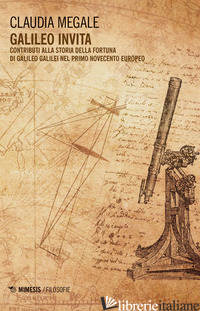 GALILEO INVITA. CONTRIBUTI ALLA FORTUNA DI GALILEO GALILEI NEL PRIMO NOVECENTO E - MEGALE CLAUDIA