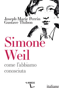 SIMONE WEIL. COME L'ABBIAMO CONOSCIUTA - PERRIN JOSEPH-MARIE; THIBON GUSTAVE