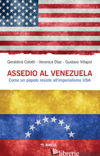 ASSEDIO AL VENEZUELA. COME UN POPOLO RESISTE ALL'IMPERIALISMO USA - COLOTTI GERALDINA; DIAZ VERONICA; VILLAPOL GUSTAVO