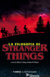 FILOSOFIA DI STRANGER THINGS (LA) - EWING JEFFREY A.; WINTERS ANDREW M.