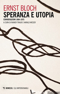 SPERANZA E UTOPIA. CONVERSAZIONE 1964-1975 - BLOCH ERNST; WIESER H. (CUR.); TRAUB R. (CUR.)