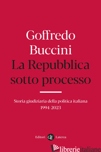 REPUBBLICA SOTTO PROCESSO. STORIA GIUDIZIARIA DELLA POLITICA ITALIANA 1994-2023  - BUCCINI GOFFREDO