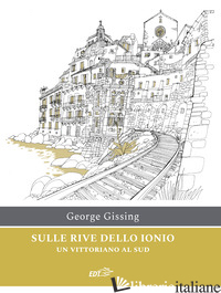 SULLE RIVE DELLO IONIO. UN VITTORIANO AL SUD - GISSING GEORGE; MINERVINO M. F. (CUR.)